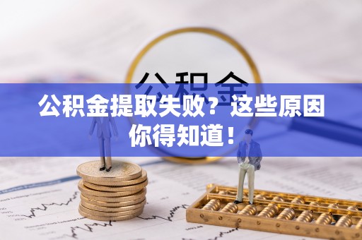 江门公积金提取失败？这些原因你得知道！
