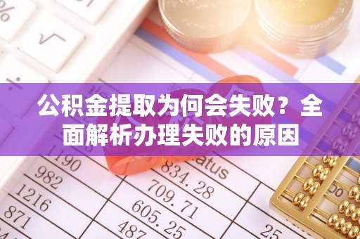 江门公积金提取为何会失败？全面解析办理失败的原因