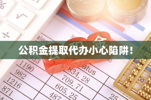 江门公积金提取代办小心陷阱！
