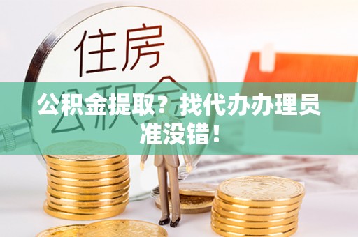 江门公积金提取？找代办办理员准没错！
