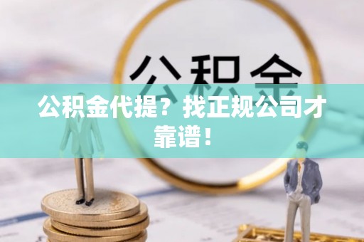 江门公积金代提？找正规公司才靠谱！