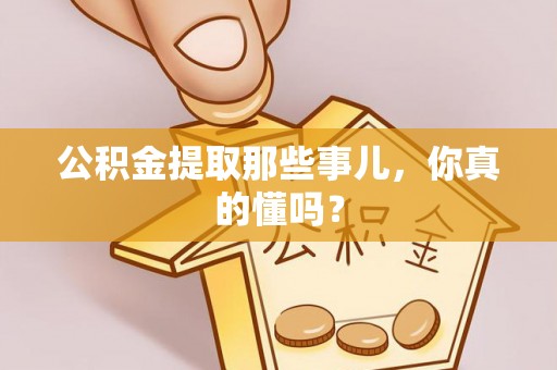 江门公积金提取那些事儿，你真的懂吗？