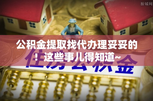 江门公积金提取找代办理妥妥的！这些事儿得知道~