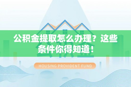 江门公积金提取怎么办理？这些条件你得知道！