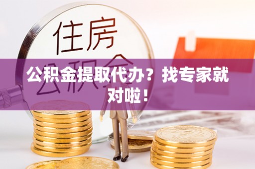 江门公积金提取代办？找专家就对啦！