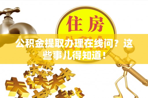 江门公积金提取办理在线问？这些事儿得知道！
