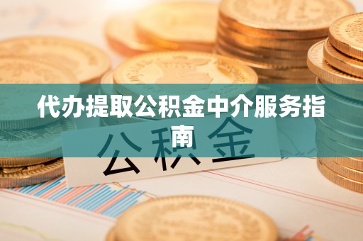 江门代办提取公积金中介服务指南