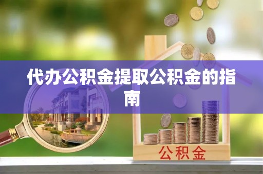 江门代办公积金提取公积金的指南