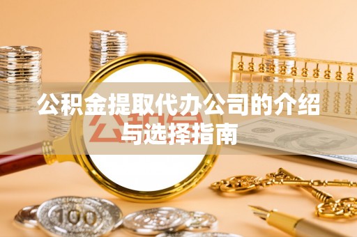 江门公积金提取代办公司的介绍与选择指南