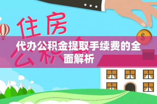 江门代办公积金提取手续费的全面解析