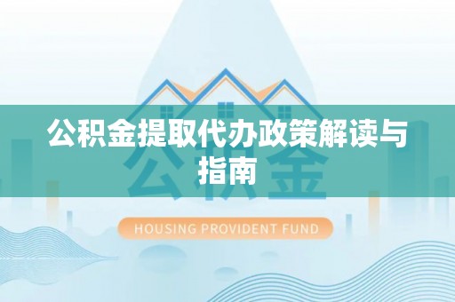 江门公积金提取代办政策解读与指南