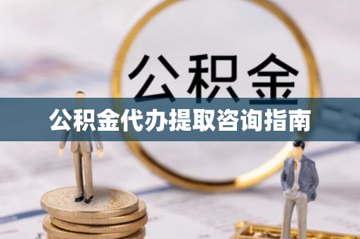 江门公积金代办提取咨询指南