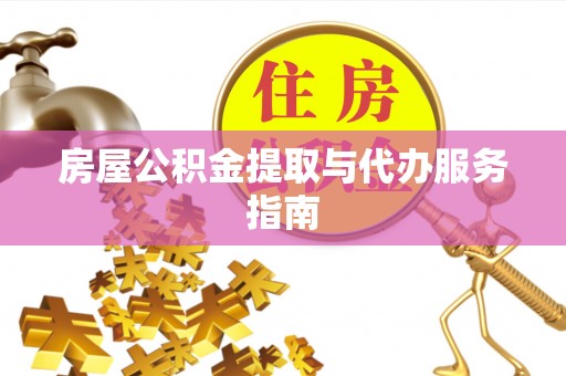 江门房屋公积金提取与代办服务指南