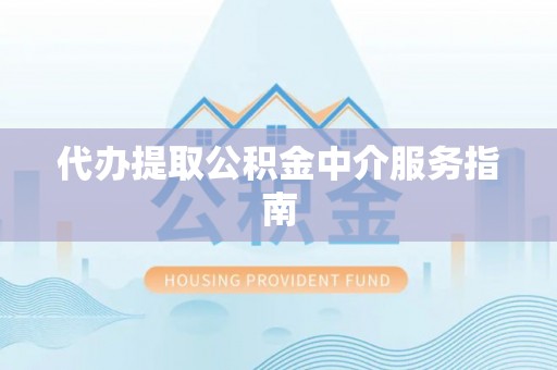 江门代办提取公积金中介服务指南