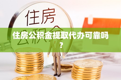 江门住房公积金提取代办可靠吗？