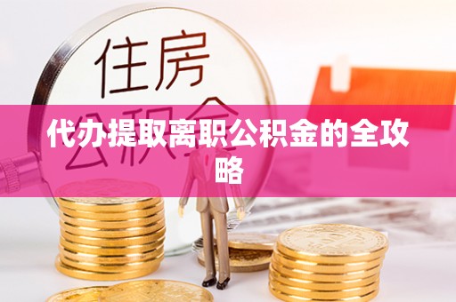 江门代办提取离职公积金的全攻略