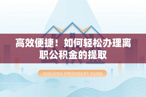 江门高效便捷！如何轻松办理离职公积金的提取