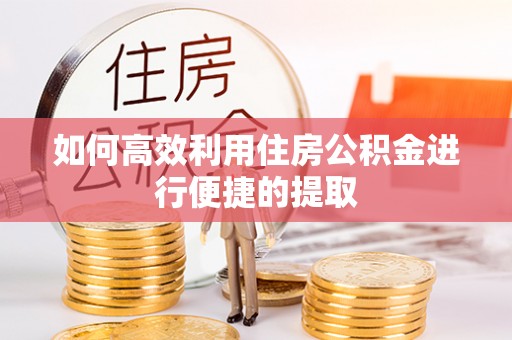 江门如何高效利用住房公积金进行便捷的提取