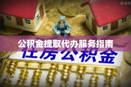 江门公积金提取代办服务指南