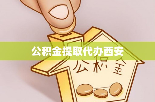 江门公积金提取代办西安