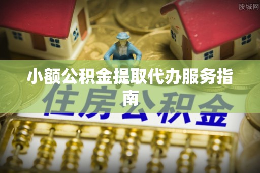 江门小额公积金提取代办服务指南