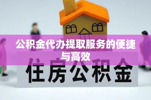 江门公积金代办提取服务的便捷与高效