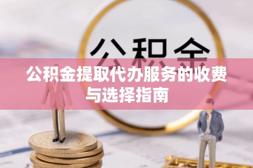 江门公积金提取代办服务的收费与选择指南