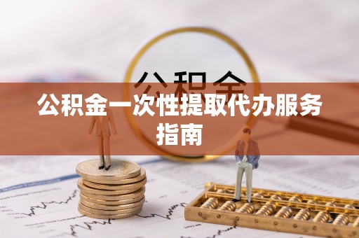 江门公积金一次性提取代办服务指南