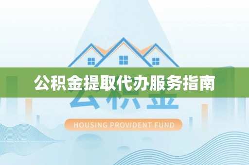 江门公积金提取代办服务指南