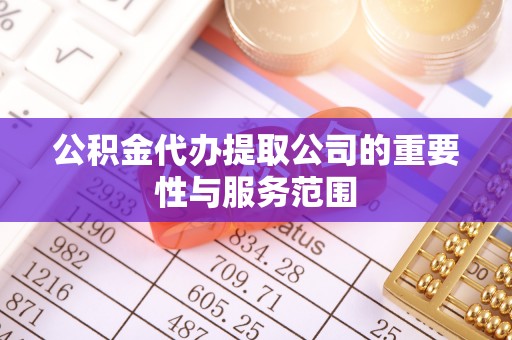 江门公积金代办提取公司的重要性与服务范围