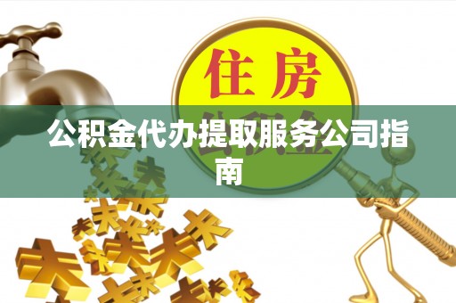 江门公积金代办提取服务公司指南