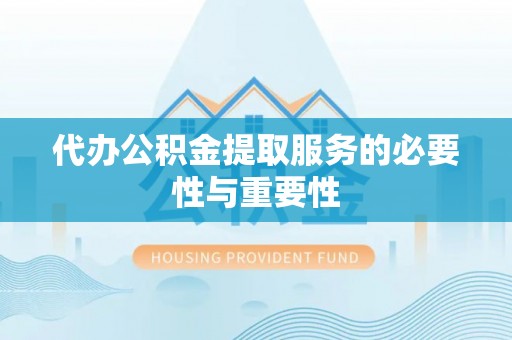 江门代办公积金提取服务的必要性与重要性