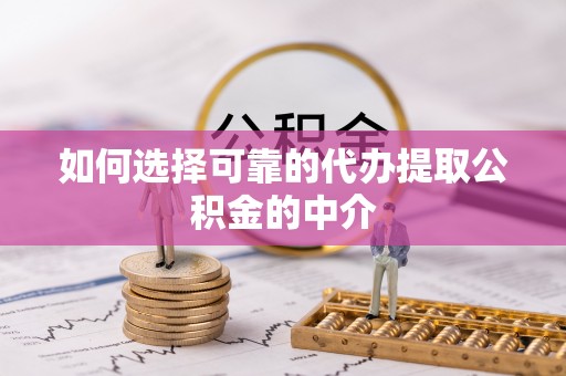 江门如何选择可靠的代办提取公积金的中介