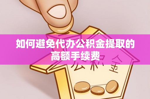 江门如何避免代办公积金提取的高额手续费