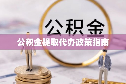江门公积金提取代办政策指南