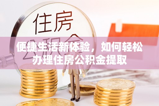 江门便捷生活新体验，如何轻松办理住房公积金提取