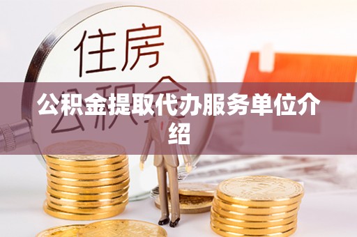江门公积金提取代办服务单位介绍