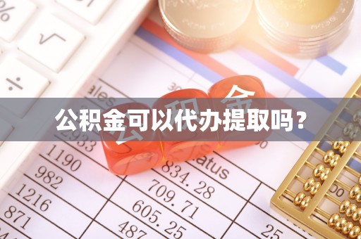 江门公积金可以代办提取吗？
