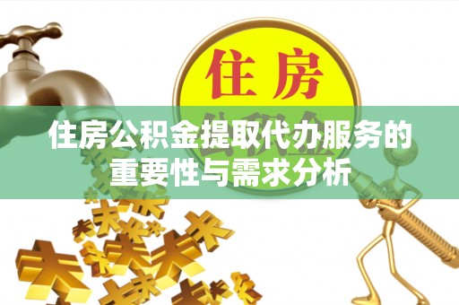 江门住房公积金提取代办服务的重要性与需求分析