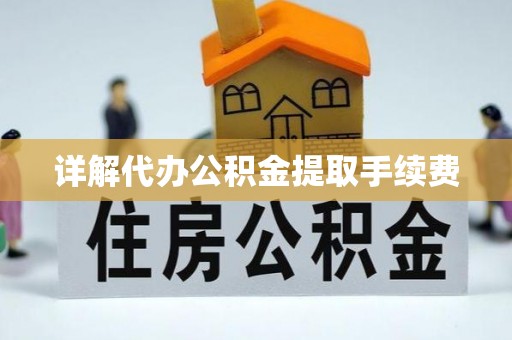 江门详解代办公积金提取手续费