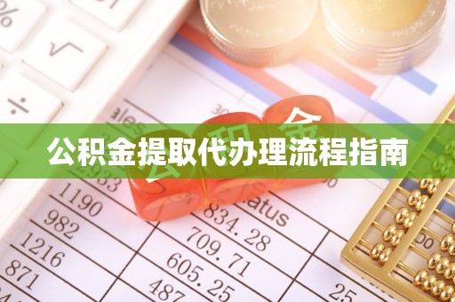 江门公积金提取代办理流程指南