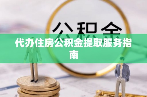 江门代办住房公积金提取服务指南