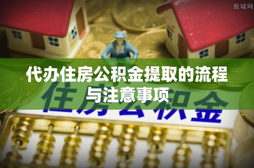 江门代办住房公积金提取的流程与注意事项