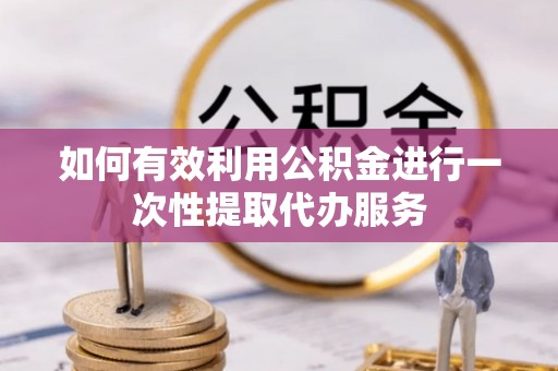 江门如何有效利用公积金进行一次性提取代办服务