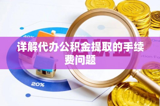 江门详解代办公积金提取的手续费问题