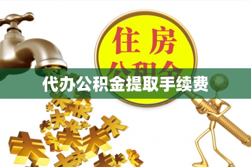 江门代办公积金提取手续费
