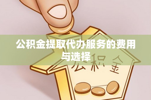江门公积金提取代办服务的费用与选择
