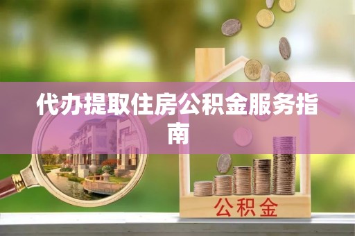 江门代办提取住房公积金服务指南