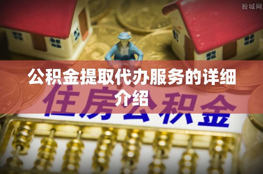 江门公积金提取代办服务的详细介绍