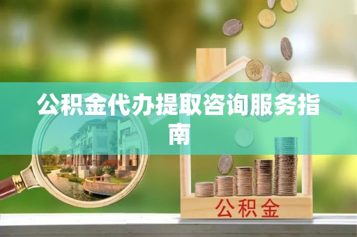 江门公积金代办提取咨询服务指南